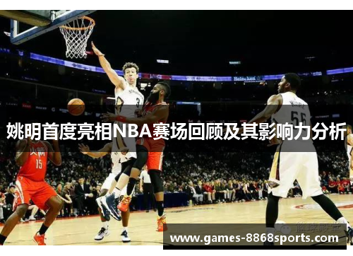 姚明首度亮相NBA赛场回顾及其影响力分析