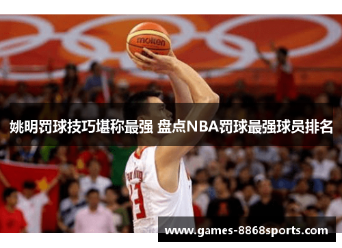 姚明罚球技巧堪称最强 盘点NBA罚球最强球员排名