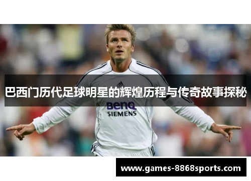 巴西门历代足球明星的辉煌历程与传奇故事探秘