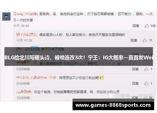 BLG给北川写藏头诗，被喷连改3次！宁王：IG大概率一直首发Wei