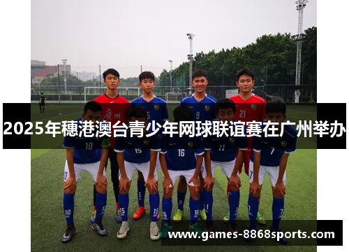 2025年穗港澳台青少年网球联谊赛在广州举办
